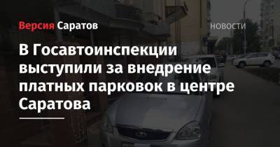 В Госавтоинспекции выступили за внедрение платных парковок в центре Саратова - nversia.ru - Саратовская обл. - Саратов