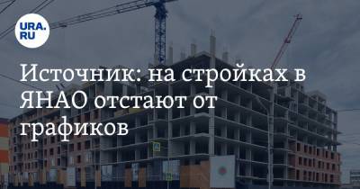 Источник: на стройках в ЯНАО отстают от графиков - ura.news - окр. Янао