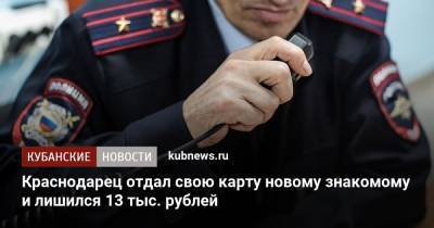Краснодарец отдал свою карту новому знакомому и лишился 13 тыс. рублей - kubnews.ru - Россия - Краснодарский край - Краснодар