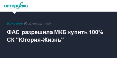 ФАС разрешила МКБ купить 100% СК "Югория-Жизнь" - interfax.ru - Москва