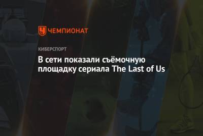 В сети показали съёмочную площадку сериала The Last of Us - championat.com - Канада