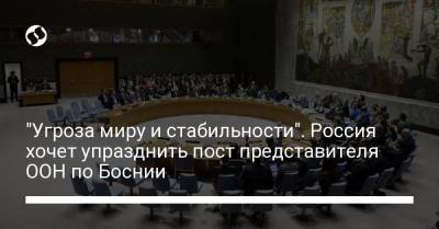 "Угроза миру и стабильности". Россия хочет упразднить пост представителя ООН по Боснии - liga.net - Россия - Китай - Украина - Франция