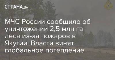 Айсен Николаев - МЧС России сообщило об уничтожении 2,5 млн га леса из-за пожаров в Якутии. Власти винят глобальное потепление - strana.ua - Россия - Украина - респ. Саха - Якутск