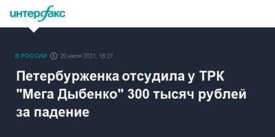 Петербурженка отсудила у ТРК "Мега Дыбенко" 300 тысяч рублей за падение - interfax.ru - Москва - Санкт-Петербург - Петербург