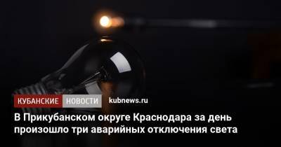 В Прикубанском округе Краснодара за день произошло три аварийных отключения света - kubnews.ru - Краснодарский край - Краснодар