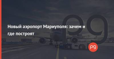 Вадим Бойченко - Новый аэропорт Мариуполя: зачем и где построят - thepage.ua - Украина - Мариуполь
