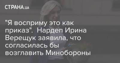 Ирина Верещук - "Я восприму это как приказ". Нардеп Ирина Верещук заявила, что согласилась бы возглавить Минобороны - strana.ua - Украина - Минобороны