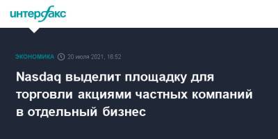 Morgan Stanley - Nasdaq выделит площадку для торговли акциями частных компаний в отдельный бизнес - interfax.ru - Москва