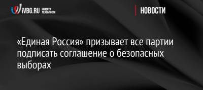 Андрей Турчак - Денис Проценко - «Единая Россия» призывает все партии подписать соглашение о безопасных выборах - ivbg.ru - Россия - Украина