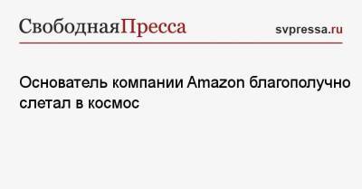 Джефф Безос - Основатель компании Amazon благополучно слетал в космос - svpressa.ru - Россия - США - Washington