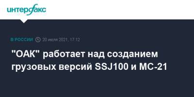 "ОАК" работает над созданием грузовых версий SSJ100 и МС-21 - interfax.ru - Москва - Россия