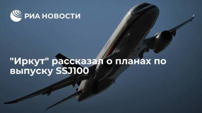 ssj100 - Корпорация "Иркут" в 2021 году планирует выпустить 23 самолета SSJ100, в 2022 году - 18 - smartmoney.one