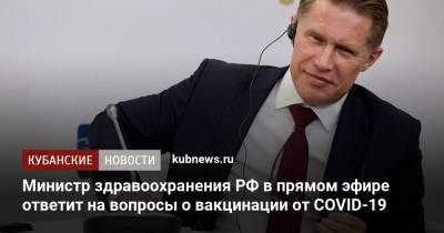 Михаил Мурашко - Министр здравоохранения РФ в прямом эфире ответит на вопросы о вакцинации от COVID-19 - kubnews.ru - Россия - Краснодарский край