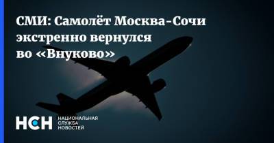 СМИ: Самолёт Москва-Сочи экстренно вернулся во «Внуково» - nsn.fm - Москва - Сочи