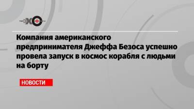 Джефф Безоса - Компания американского предпринимателя Джеффа Безоса успешно провела запуск в космос корабля с людьми на борту - echo.msk.ru - США - Техас - Голландия