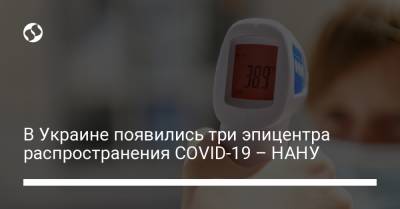 В Украине появились три эпицентра распространения COVID-19 – НАНУ - liga.net - Украина - Киев - Сумская обл. - Одесская обл.