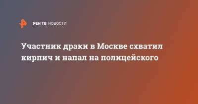 Участник драки в Москве схватил кирпич и напал на полицейского - ren.tv - Москва