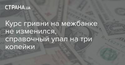 Курс гривни на межбанке не изменился, справочный упал на три копейки - strana.ua - Украина