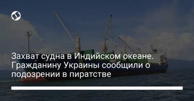 Захват судна в Индийском океане. Гражданину Украины сообщили о подозрении в пиратстве - liga.net - Украина - Маршалловы Острова