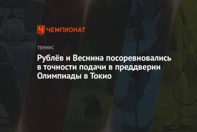 Карен Хачанов - Андрей Рублев - Вероника Кудерметова - Екатерина Макарова - Елена Веснина - Рублёв и Веснина посоревновались в точности подачи в преддверии Олимпиады в Токио - championat.com - Россия - Токио - Япония - Рио-Де-Жанейро
