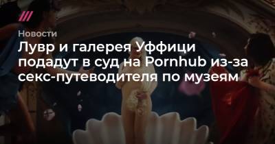Лувр и галерея Уффици подадут в суд на Pornhub из-за секс-путеводителя по музеям - tvrain.ru - Лондон - Нью-Йорк - Мадрид