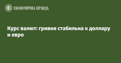 Курс валют: гривня стабильна к доллару и евро - epravda.com.ua - Украина