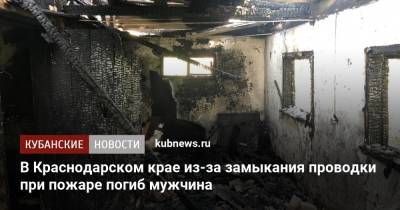 В Краснодарском крае из-за замыкания проводки при пожаре погиб мужчина - kubnews.ru - Россия - Краснодарский край