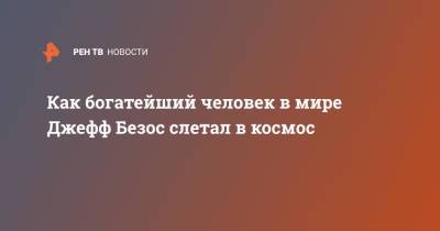 Джефф Безос - Как богатейший человек в мире Джефф Безос слетал в космос - ren.tv - США