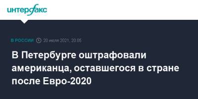 В Петербурге оштрафовали американца, оставшегося в стране после Евро-2020 - interfax.ru - Москва - Россия - США - Санкт-Петербург