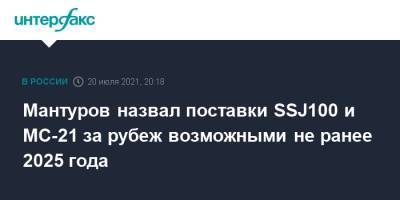 Денис Мантуров - Мантуров назвал поставки SSJ100 и МС-21 за рубеж возможными не ранее 2025 года - interfax.ru - Москва - Россия