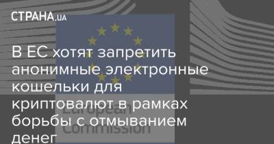 В ЕС хотят запретить анонимные электронные кошельки для криптовалют в рамках борьбы с отмыванием денег - strana.ua - Украина