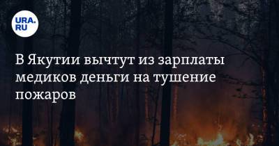 В Якутии вычтут из зарплаты медиков деньги на тушение пожаров - ura.news - респ. Саха