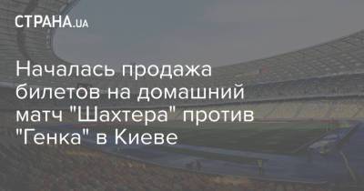 Началась продажа билетов на домашний матч "Шахтера" против "Генка" в Киеве - strana.ua - Украина - Киев - Бельгия
