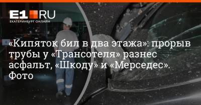 «Кипяток бил в два этажа»: прорыв трубы у «Трансотеля» разнес асфальт, «Шкоду» и «Мерседес». Фото - e1.ru - Екатеринбург