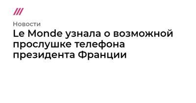 Le Monde узнала о возможной прослушке телефона президента Франции - tvrain.ru - Франция - Марокко