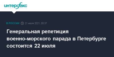 Генеральная репетиция военно-морского парада в Петербурге состоится 22 июля - interfax.ru - Москва - Россия - Санкт-Петербург