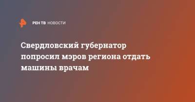 Евгений Куйвашев - Алексей Орлов - Свердловский губернатор попросил мэров региона отдать машины врачам - ren.tv - Екатеринбург - Свердловская обл.
