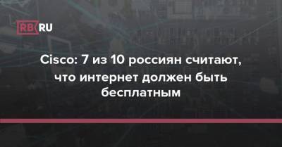 Cisco: 7 из 10 россиян считают, что интернет должен быть бесплатным - rb.ru - Россия