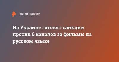 Тарас Кремень - На Украине готовят санкции против 6 каналов за фильмы на русском языке - ren.tv - Украина
