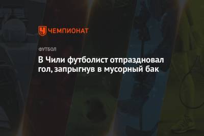 В Чили футболист отпраздновал гол, запрыгнув в мусорный бак - championat.com - Чили