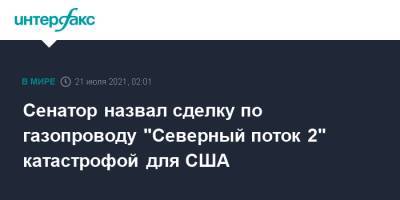 Тед Круз - Сенатор назвал сделку по газопроводу "Северный поток 2" катастрофой для США - interfax.ru - Москва - Россия - США - Германия