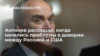 Анатолий Антонов - Посол Антонов заявил, что проблемы в доверии между Россией и США начались до украинского кризиса - ria.ru - Москва - Россия - США - Вашингтон - Афганистан - Европа