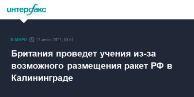 Британия проведет учения из-за возможного размещения ракет РФ в Калининграде - interfax.ru - Москва - Россия - Англия - Калининград - Великобритания