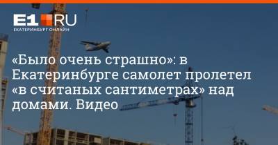 «Было очень страшно»: в Екатеринбурге самолет пролетел «в считаных сантиметрах» над домами. Видео - e1.ru - Екатеринбург