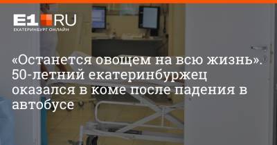 Артем Устюжанин - «Останется овощем на всю жизнь». 50-летний екатеринбуржец оказался в коме после падения в автобусе - e1.ru - Екатеринбург