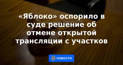 Николай Рыбаков - «Яблоко» оспорило в суде решение об отмене открытой трансляции с участков - news.mail.ru - Россия