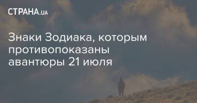 Знаки Зодиака, которым противопоказаны авантюры 21 июля - strana.ua - Украина