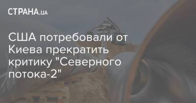 США потребовали от Киева прекратить критику "Северного потока-2" - strana.ua - Россия - США - Украина - Киев - Вашингтон - Германия