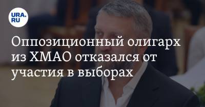 Оппозиционный олигарх из ХМАО отказался от участия в выборах - ura.news - Россия - Югра