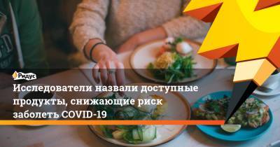 Исследователи назвали доступные продукты, снижающие риск заболеть COVID-19 - ridus.ru - США
